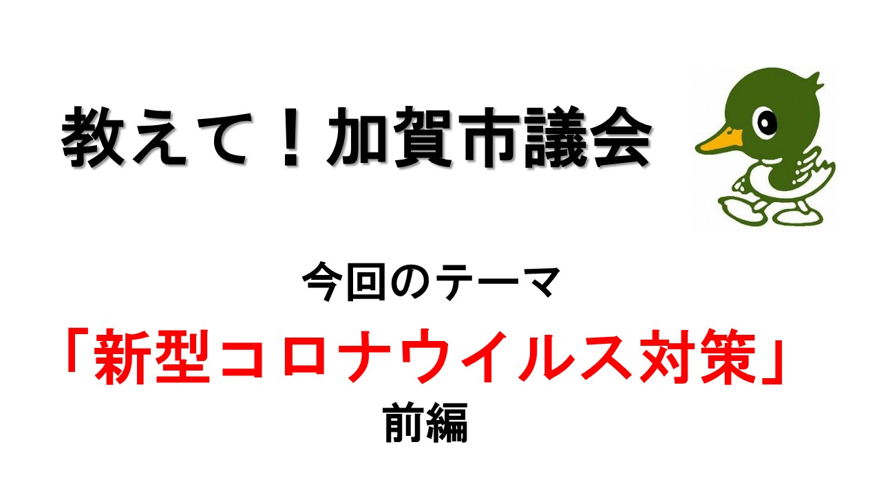 教えて！加賀市議会 今回のテーマ「新型コロナウイルス対策」前編