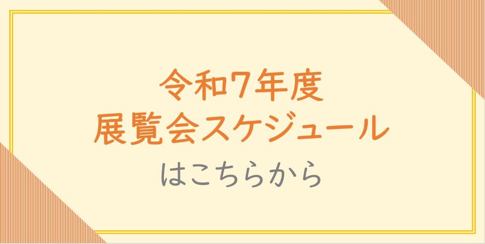 令和7年度展覧会スケジュールはこちらから