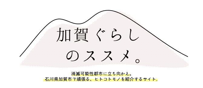 加賀ぐらしのススメ。消滅可能性都市に立ち向かえ。石川県加賀市で頑張る、ヒトコトモノを紹介するサイト