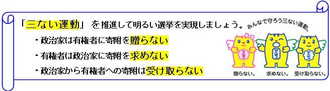 「三ない運動」を推進して明るい選挙を実現しましょう。政治家は有権者に寄附を贈らない。有権者は政治家に寄附を求めない。政治家から有権者は寄附を受け取らない