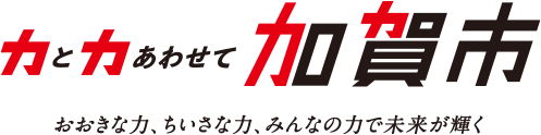 力と力あわせて加賀市 大きな力、ちいさな力、みんなの力で未来が輝く